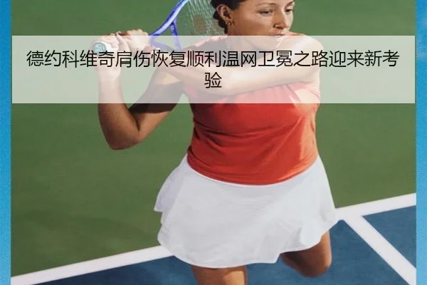 德约科维奇肩伤恢复顺利温网卫冕之路迎来新考验